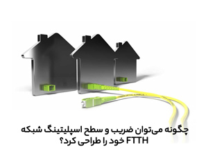 چگونه می توان ضریب و سطح  اسپلیتینگ شبکه FTTH خود را طراحی کرد؟